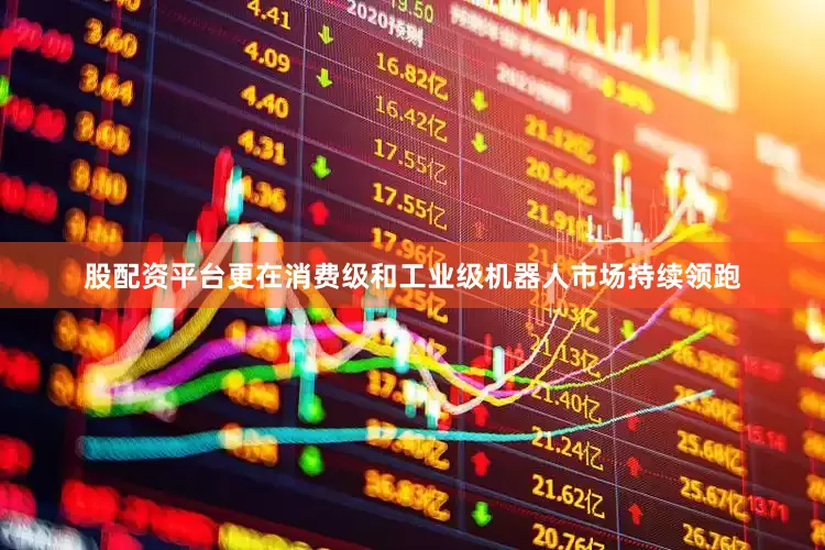 股配资平台更在消费级和工业级机器人市场持续领跑