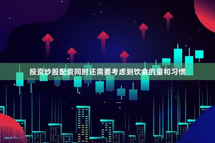 投资炒股配资同时还需要考虑到饮食的量和习惯