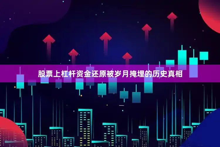股票上杠杆资金还原被岁月掩埋的历史真相