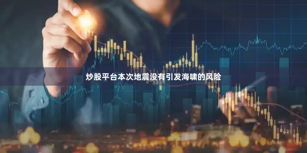炒股平台本次地震没有引发海啸的风险