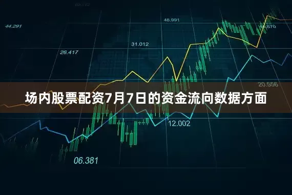 场内股票配资7月7日的资金流向数据方面
