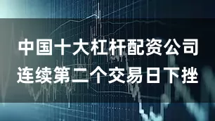 中国十大杠杆配资公司连续第二个交易日下挫
