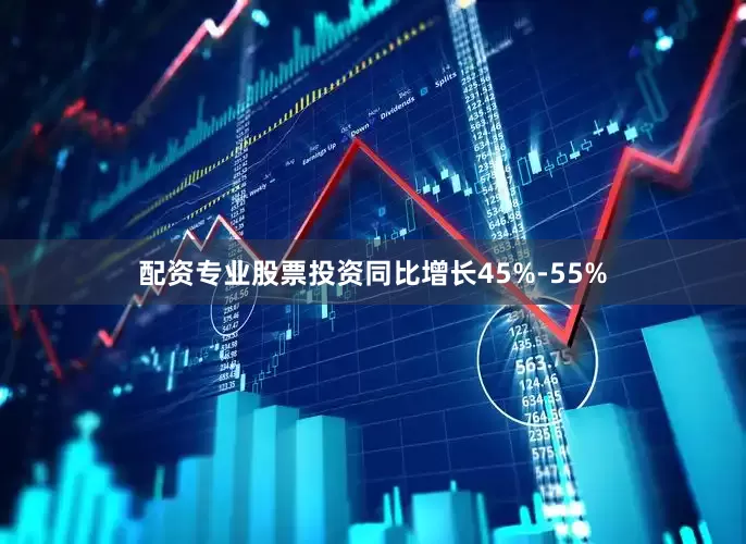 配资专业股票投资同比增长45%-55%
