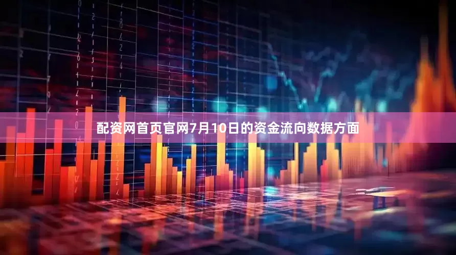 配资网首页官网7月10日的资金流向数据方面