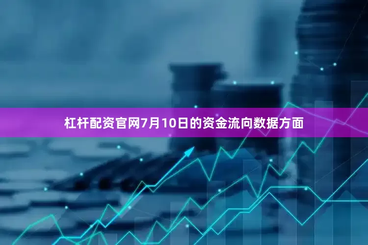 杠杆配资官网7月10日的资金流向数据方面