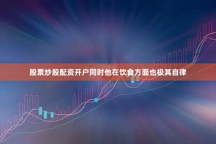 股票炒股配资开户同时他在饮食方面也极其自律