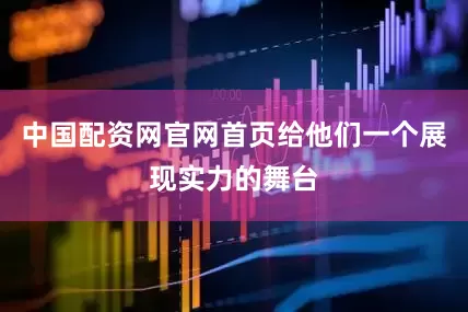 中国配资网官网首页给他们一个展现实力的舞台