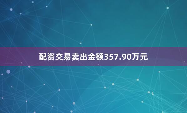配资交易卖出金额357.90万元