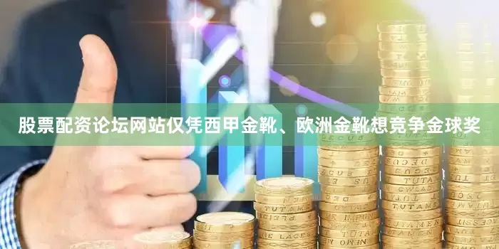 股票配资论坛网站仅凭西甲金靴、欧洲金靴想竞争金球奖