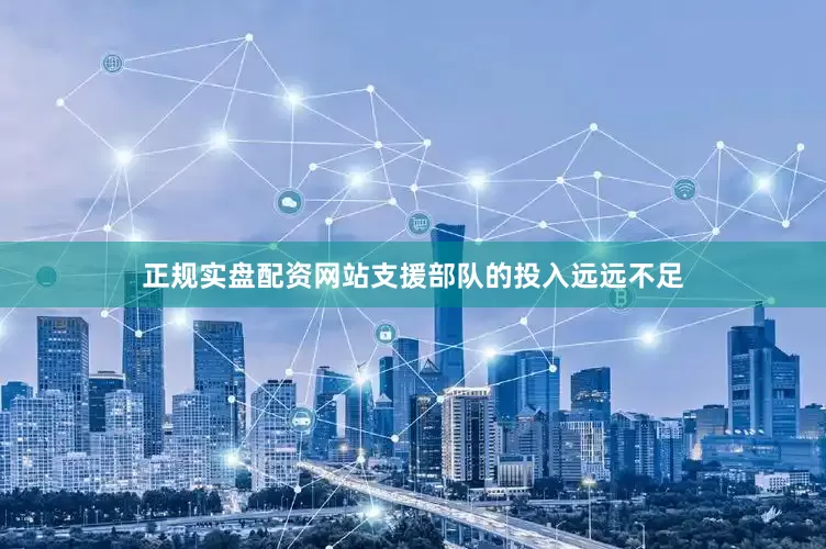 正规实盘配资网站支援部队的投入远远不足