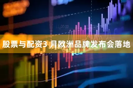 股票与配资3 月欧洲品牌发布会落地