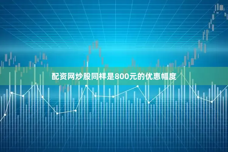 配资网炒股同样是800元的优惠幅度