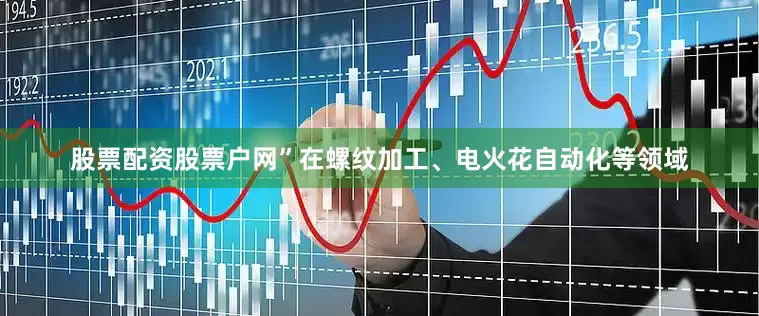 股票配资股票户网”在螺纹加工、电火花自动化等领域