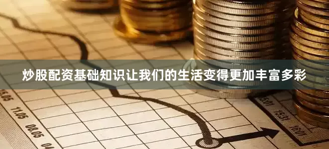 炒股配资基础知识让我们的生活变得更加丰富多彩