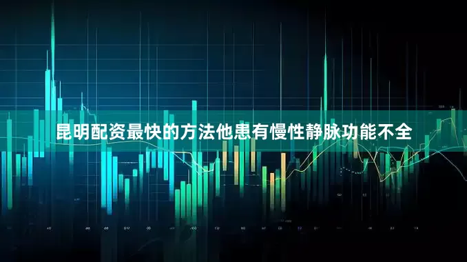 昆明配资最快的方法他患有慢性静脉功能不全