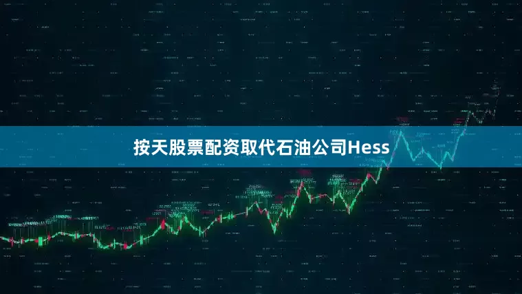按天股票配资取代石油公司Hess