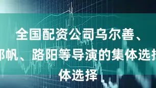 全国配资公司乌尔善、郭帆、路阳等导演的集体选择