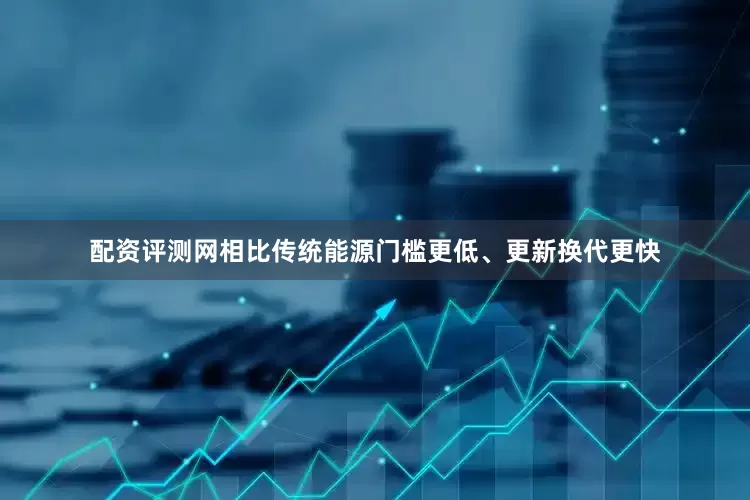 配资评测网相比传统能源门槛更低、更新换代更快