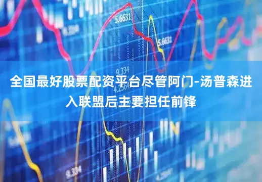 全国最好股票配资平台尽管阿门-汤普森进入联盟后主要担任前锋