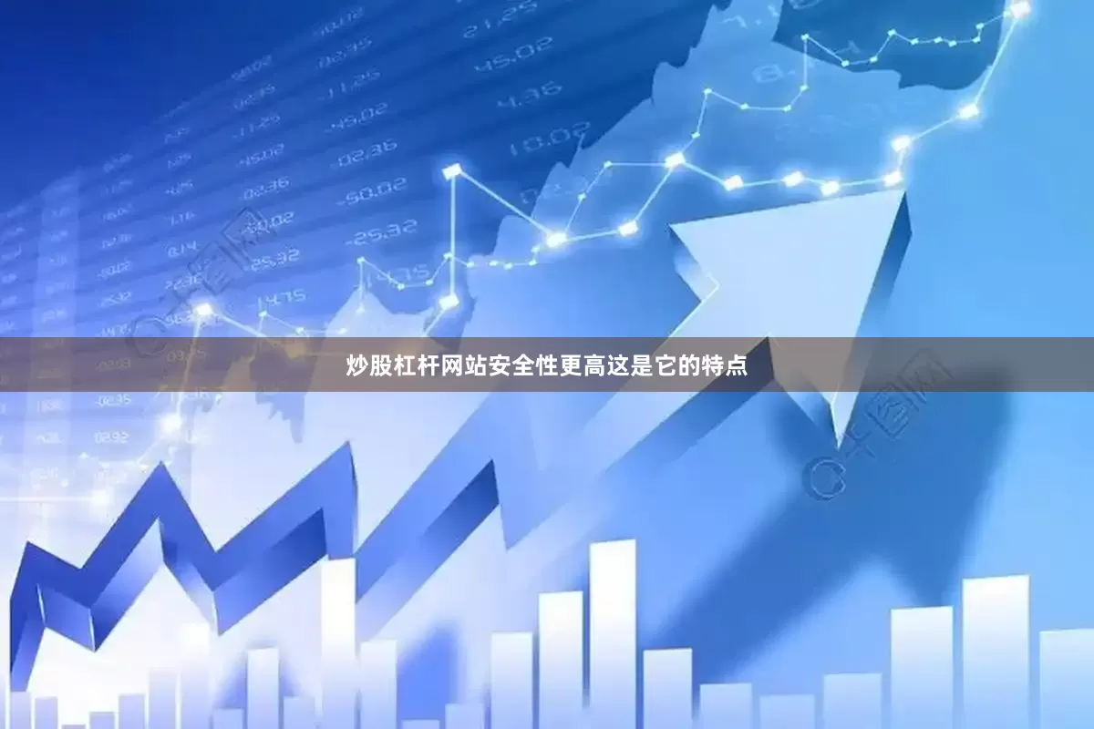 炒股杠杆网站安全性更高这是它的特点