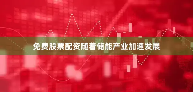 免费股票配资随着储能产业加速发展