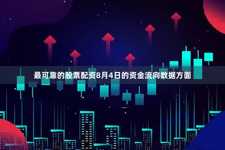 最可靠的股票配资8月4日的资金流向数据方面