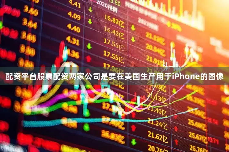 配资平台股票配资两家公司是要在美国生产用于iPhone的图像