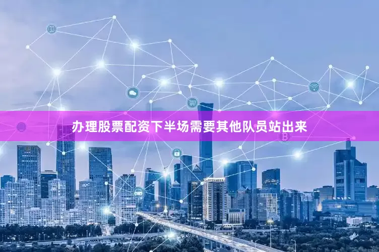办理股票配资下半场需要其他队员站出来