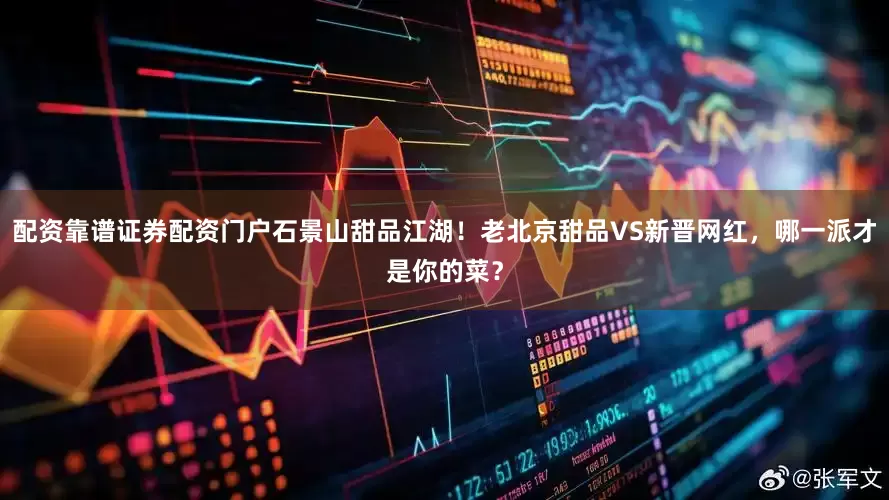 配资靠谱证券配资门户石景山甜品江湖！老北京甜品VS新晋网红，哪一派才是你的菜？