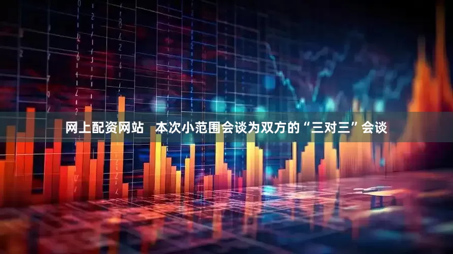 网上配资网站   本次小范围会谈为双方的“三对三”会谈